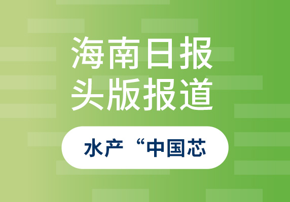 海南日報10月9日頭版報道——晨海水產(chǎn)：打造種源自主可控的水產(chǎn)“中國芯”